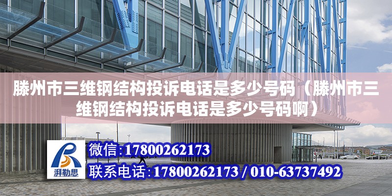 滕州市三維鋼結(jié)構(gòu)投訴電話是多少號碼（滕州市三維鋼結(jié)構(gòu)投訴電話是多少號碼啊） 鋼結(jié)構(gòu)框架施工