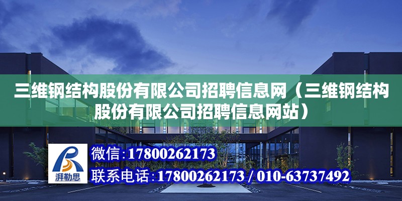 三維鋼結構股份有限公司招聘信息網(wǎng)（三維鋼結構股份有限公司招聘信息網(wǎng)站） 鋼結構玻璃棧道施工