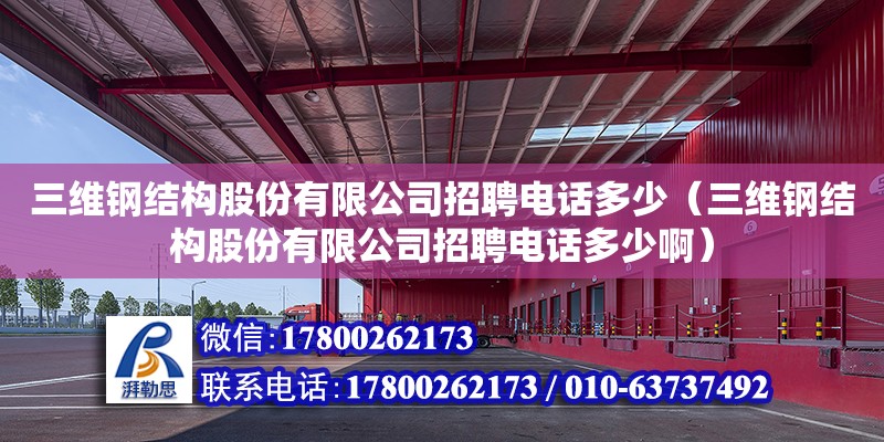 三維鋼結構股份有限公司招聘電話多少（三維鋼結構股份有限公司招聘電話多少啊）