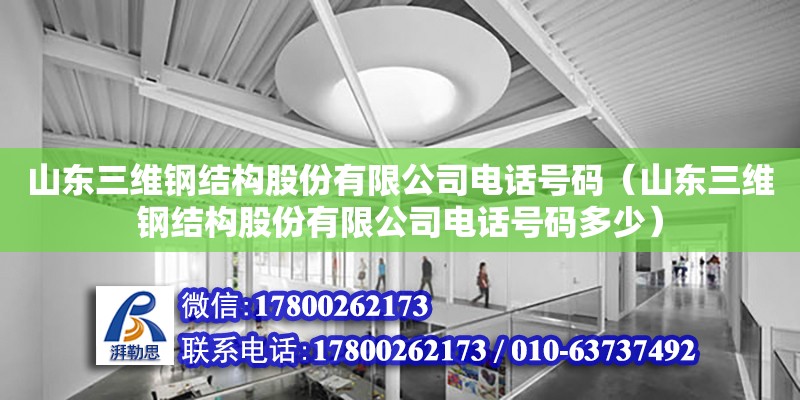 山東三維鋼結(jié)構(gòu)股份有限公司電話號碼（山東三維鋼結(jié)構(gòu)股份有限公司電話號碼多少）