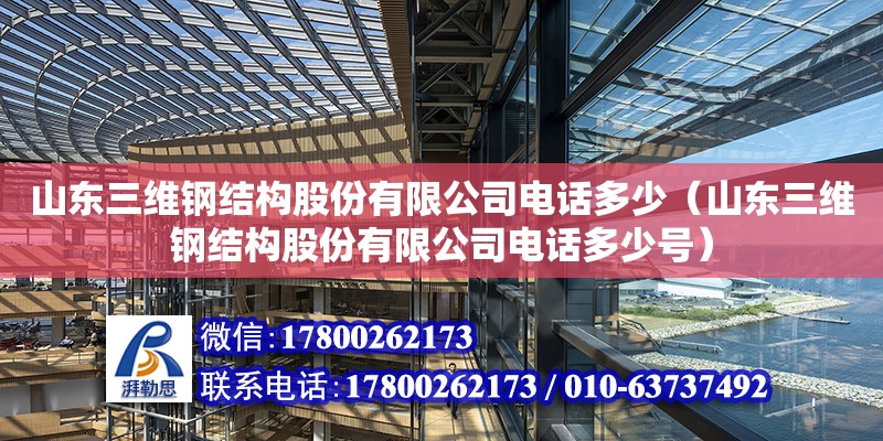 山東三維鋼結構股份有限公司電話多少（山東三維鋼結構股份有限公司電話多少號）