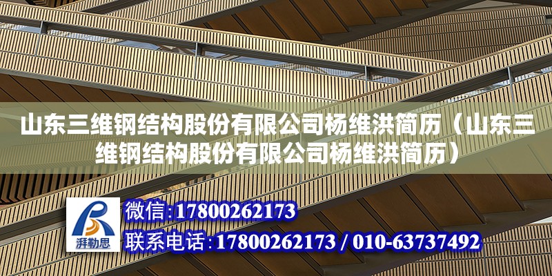 山東三維鋼結構股份有限公司楊維洪簡歷（山東三維鋼結構股份有限公司楊維洪簡歷）