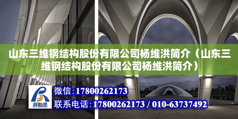 山東三維鋼結構股份有限公司楊維洪簡介（山東三維鋼結構股份有限公司楊維洪簡介）