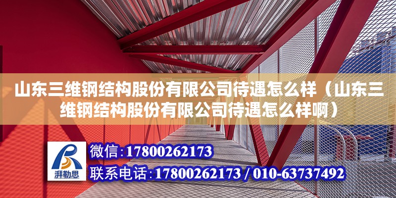 山東三維鋼結構股份有限公司待遇怎么樣（山東三維鋼結構股份有限公司待遇怎么樣啊）