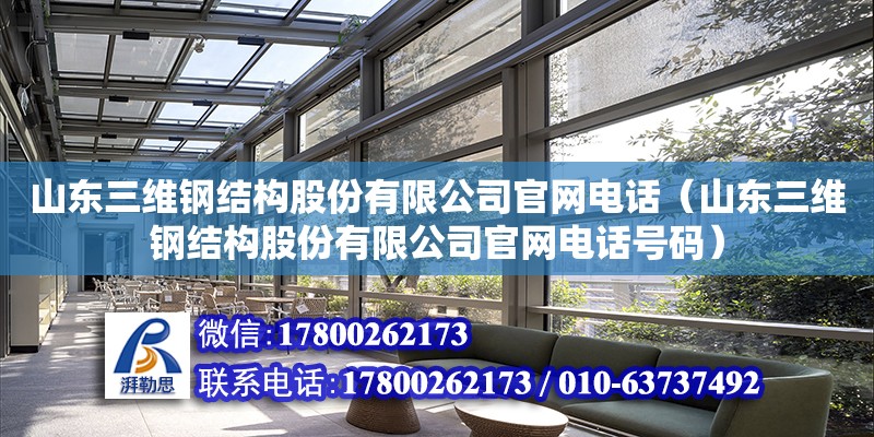 山東三維鋼結構股份有限公司官網電話（山東三維鋼結構股份有限公司官網電話號碼）