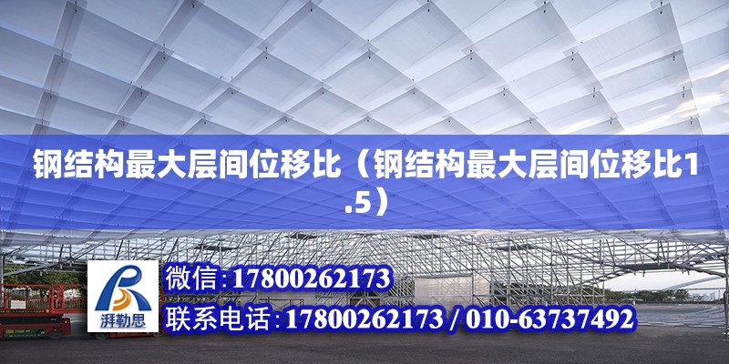 鋼結(jié)構(gòu)最大層間位移比（鋼結(jié)構(gòu)最大層間位移比1.5）