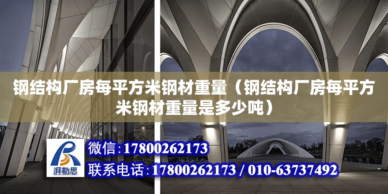 鋼結構廠房每平方米鋼材重量（鋼結構廠房每平方米鋼材重量是多少噸）