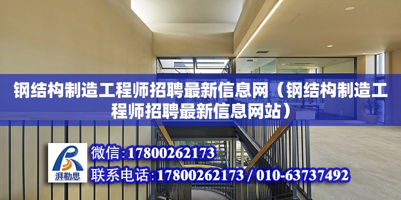 鋼結構制造工程師招聘最新信息網（鋼結構制造工程師招聘最新信息網站）