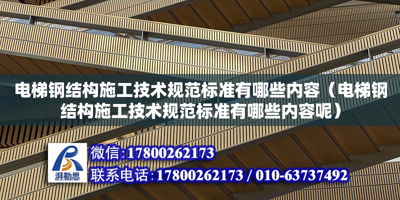 電梯鋼結構施工技術規(guī)范標準有哪些內容（電梯鋼結構施工技術規(guī)范標準有哪些內容呢） 鋼結構蹦極施工