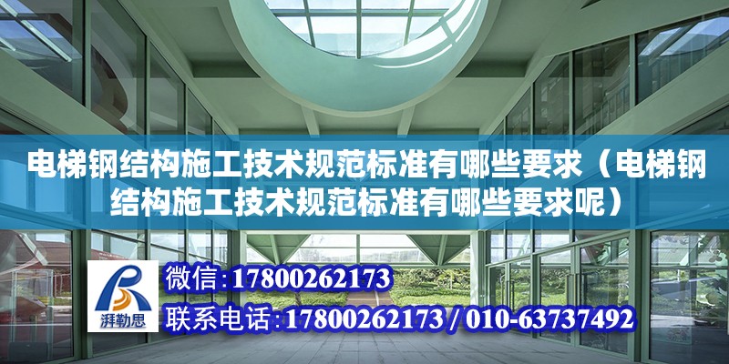 電梯鋼結構施工技術規范標準有哪些要求（電梯鋼結構施工技術規范標準有哪些要求呢）