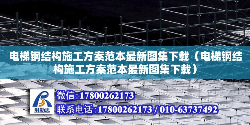 電梯鋼結構施工方案范本最新圖集下載（電梯鋼結構施工方案范本最新圖集下載）