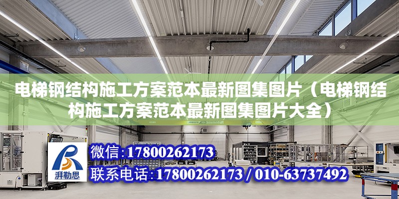 電梯鋼結構施工方案范本最新圖集圖片（電梯鋼結構施工方案范本最新圖集圖片大全）