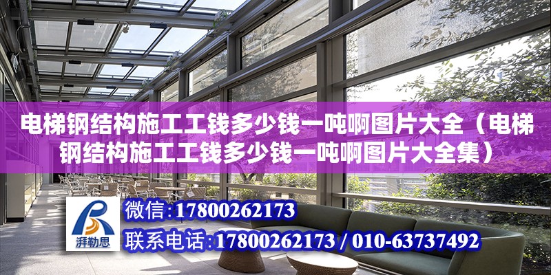 電梯鋼結構施工工錢多少錢一噸啊圖片大全（電梯鋼結構施工工錢多少錢一噸啊圖片大全集）