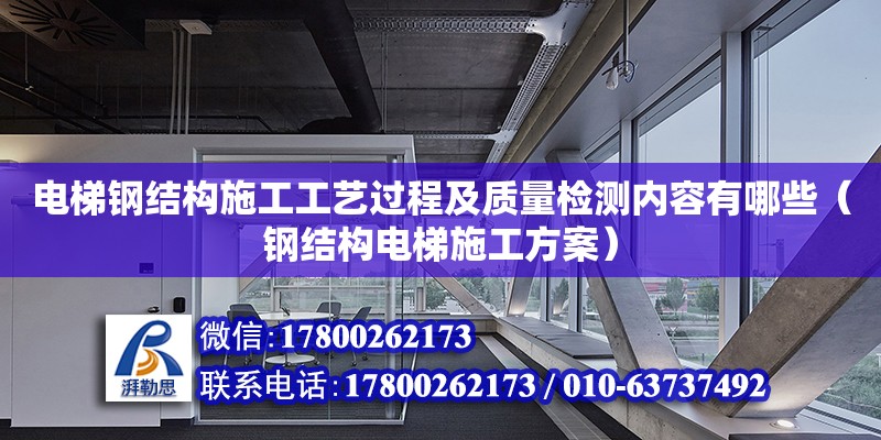 電梯鋼結構施工工藝過程及質量檢測內容有哪些（鋼結構電梯施工方案） 鋼結構蹦極施工