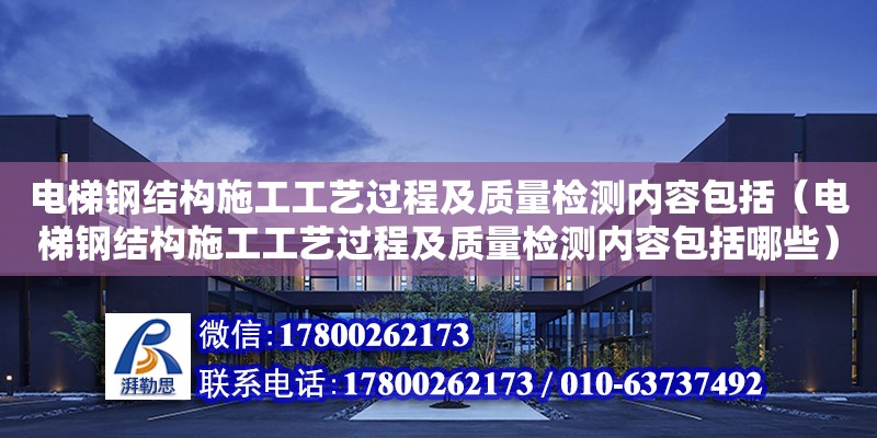 電梯鋼結構施工工藝過程及質量檢測內容包括（電梯鋼結構施工工藝過程及質量檢測內容包括哪些） 結構工業裝備設計