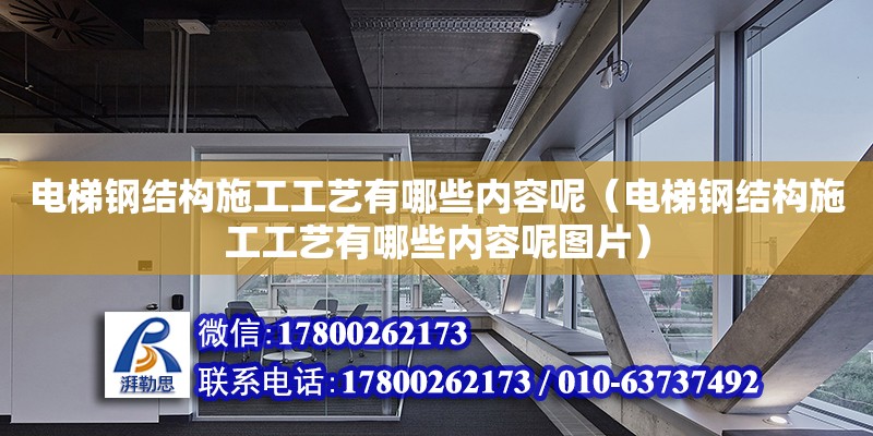 電梯鋼結構施工工藝有哪些內容呢（電梯鋼結構施工工藝有哪些內容呢圖片）