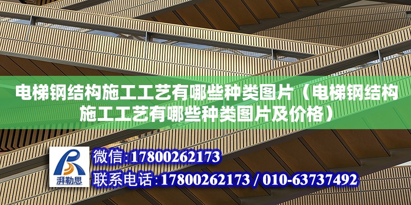 電梯鋼結構施工工藝有哪些種類圖片（電梯鋼結構施工工藝有哪些種類圖片及價格）