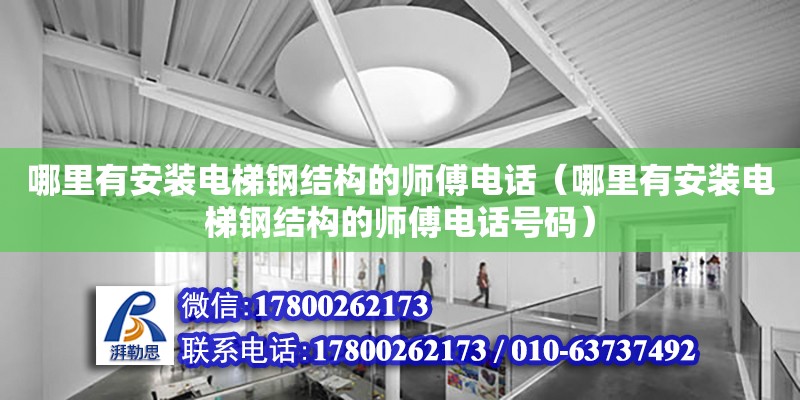 哪里有安裝電梯鋼結構的師傅電話（哪里有安裝電梯鋼結構的師傅電話號碼） 鋼結構鋼結構停車場施工