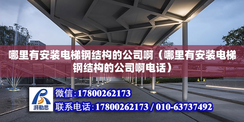 哪里有安裝電梯鋼結(jié)構(gòu)的公司啊（哪里有安裝電梯鋼結(jié)構(gòu)的公司啊電話）