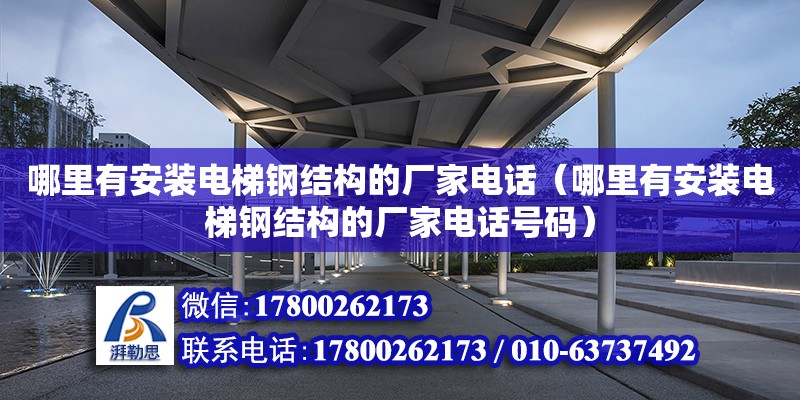 哪里有安裝電梯鋼結構的廠家電話（哪里有安裝電梯鋼結構的廠家電話號碼）