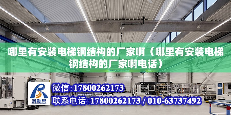 哪里有安裝電梯鋼結構的廠家啊（哪里有安裝電梯鋼結構的廠家啊電話）