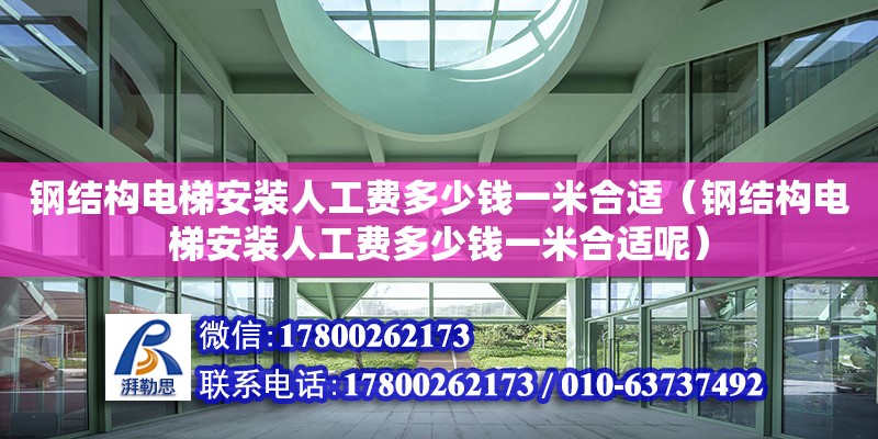 鋼結(jié)構(gòu)電梯安裝人工費多少錢一米合適（鋼結(jié)構(gòu)電梯安裝人工費多少錢一米合適呢）