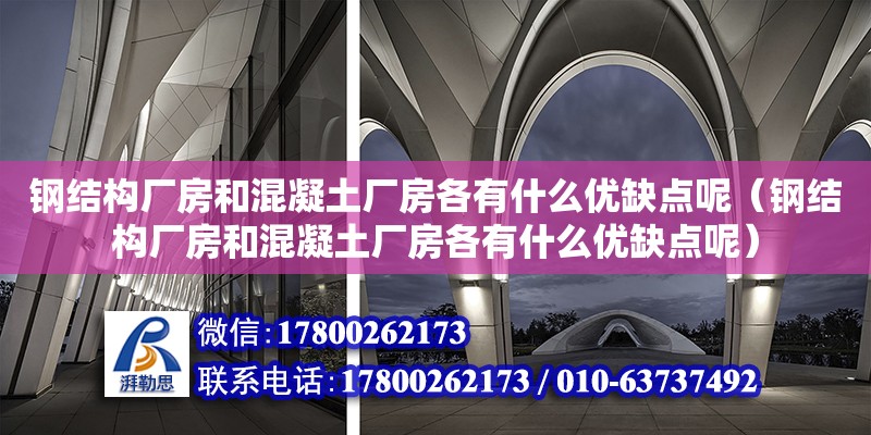 鋼結構廠房和混凝土廠房各有什么優缺點呢（鋼結構廠房和混凝土廠房各有什么優缺點呢）