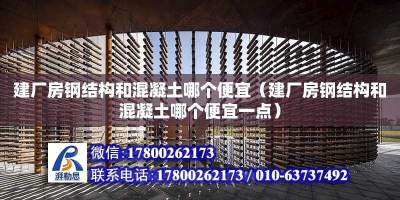 建廠房鋼結(jié)構和混凝土哪個便宜（建廠房鋼結(jié)構和混凝土哪個便宜一點） 建筑消防設計