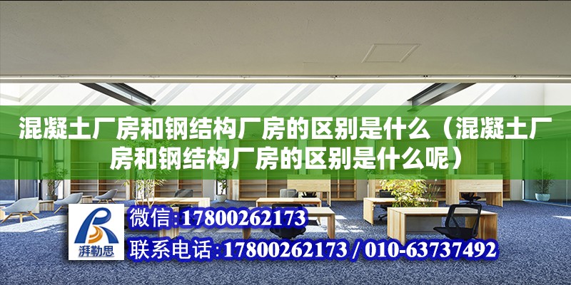 混凝土廠房和鋼結(jié)構(gòu)廠房的區(qū)別是什么（混凝土廠房和鋼結(jié)構(gòu)廠房的區(qū)別是什么呢）