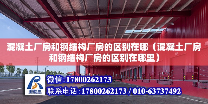 混凝土廠房和鋼結(jié)構(gòu)廠房的區(qū)別在哪（混凝土廠房和鋼結(jié)構(gòu)廠房的區(qū)別在哪里）