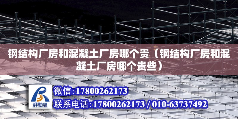 鋼結(jié)構(gòu)廠房和混凝土廠房哪個(gè)貴（鋼結(jié)構(gòu)廠房和混凝土廠房哪個(gè)貴些）