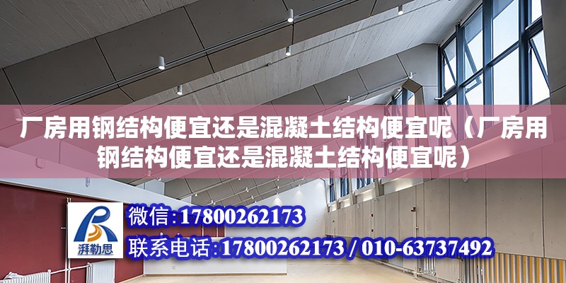 廠房用鋼結構便宜還是混凝土結構便宜呢（廠房用鋼結構便宜還是混凝土結構便宜呢）