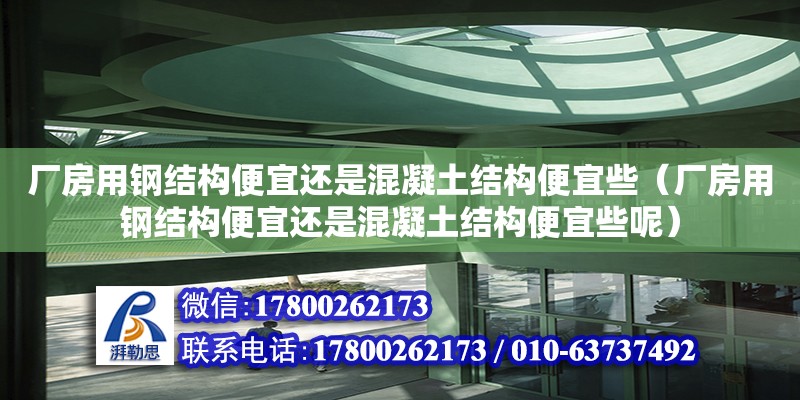 廠房用鋼結構便宜還是混凝土結構便宜些（廠房用鋼結構便宜還是混凝土結構便宜些呢）