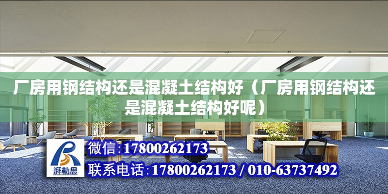 廠房用鋼結構還是混凝土結構好（廠房用鋼結構還是混凝土結構好呢） 建筑方案施工