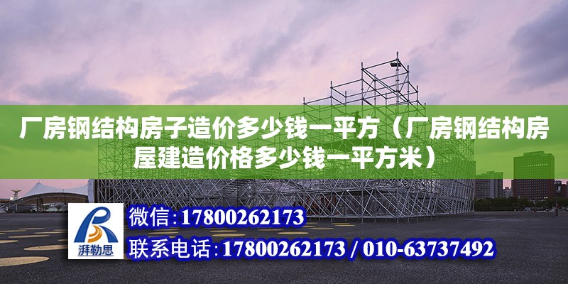 廠房鋼結(jié)構(gòu)房子造價多少錢一平方（廠房鋼結(jié)構(gòu)房屋建造價格多少錢一平方米）