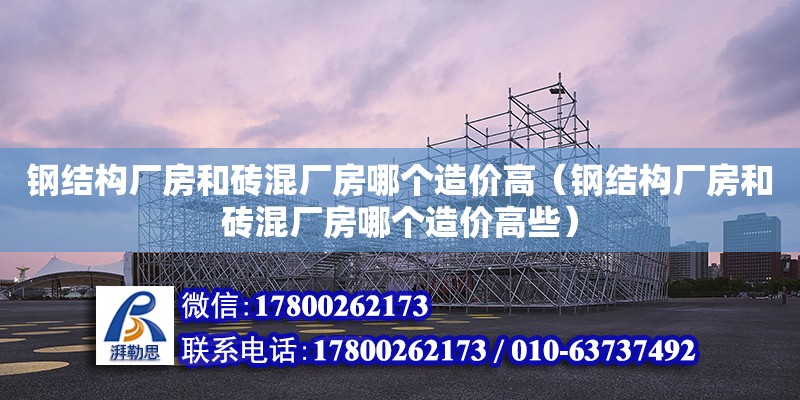 鋼結構廠房和磚混廠房哪個造價高（鋼結構廠房和磚混廠房哪個造價高些） 鋼結構跳臺施工