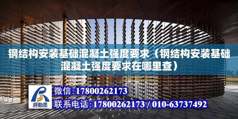 鋼結構安裝基礎混凝土強度要求（鋼結構安裝基礎混凝土強度要求在哪里查）