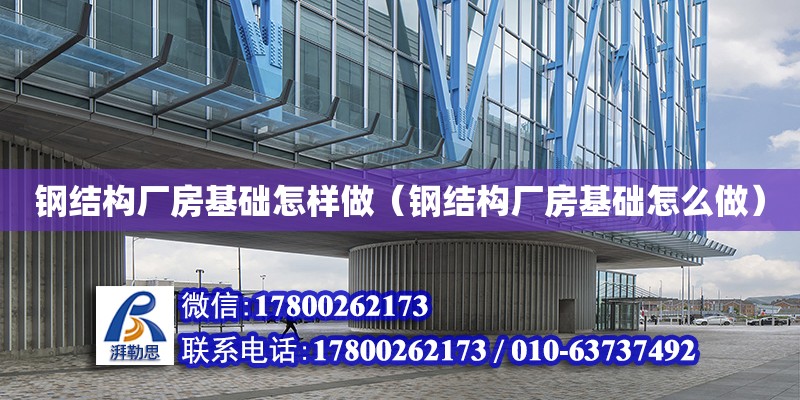 鋼結構廠房基礎怎樣做（鋼結構廠房基礎怎么做）