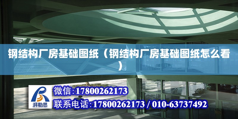 鋼結構廠房基礎圖紙（鋼結構廠房基礎圖紙怎么看）