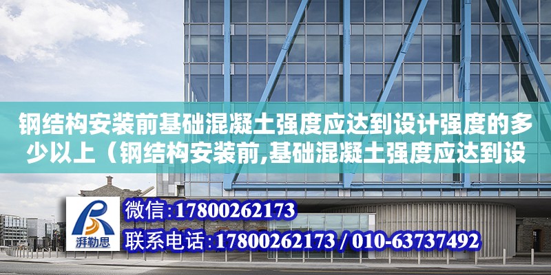 鋼結構安裝前基礎混凝土強度應達到設計強度的多少以上（鋼結構安裝前,基礎混凝土強度應達到設計強度的） 鋼結構鋼結構螺旋樓梯設計