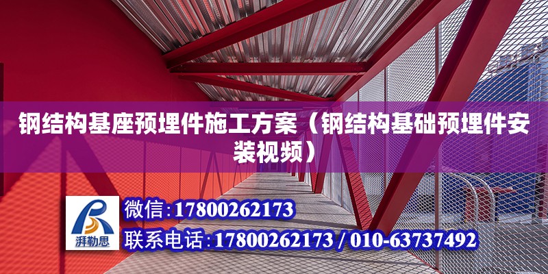 鋼結構基座預埋件施工方案（鋼結構基礎預埋件安裝視頻）