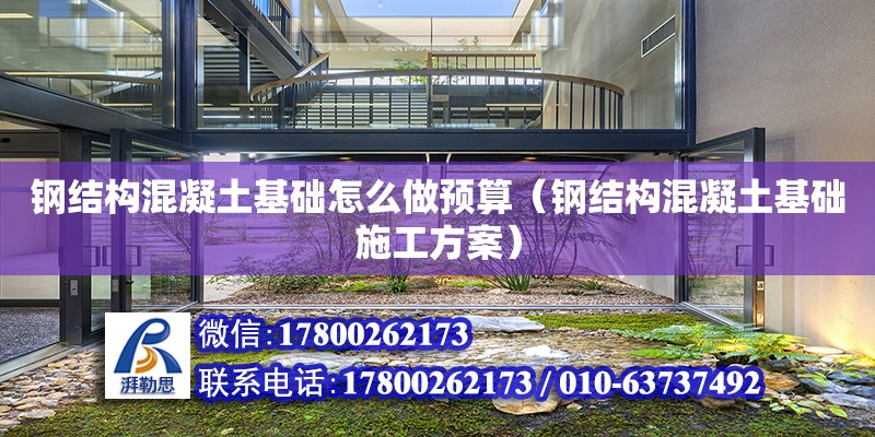 鋼結構混凝土基礎怎么做預算（鋼結構混凝土基礎施工方案）