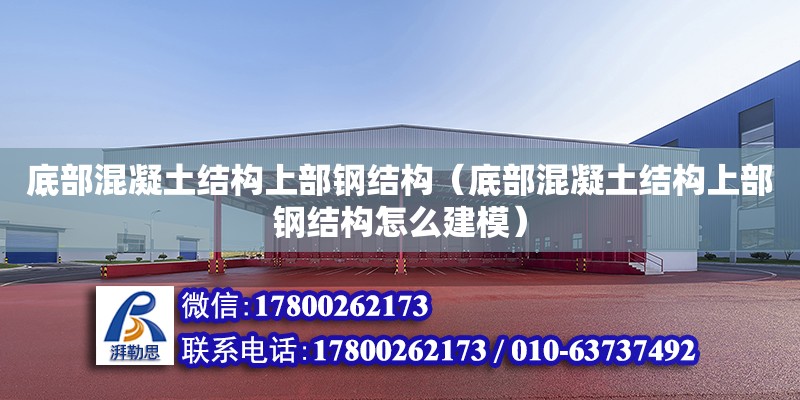 底部混凝土結構上部鋼結構（底部混凝土結構上部鋼結構怎么建模）