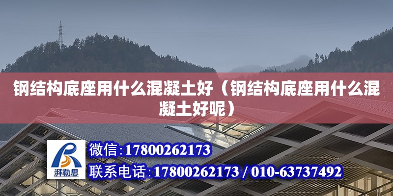 鋼結構底座用什么混凝土好（鋼結構底座用什么混凝土好呢） 結構地下室設計