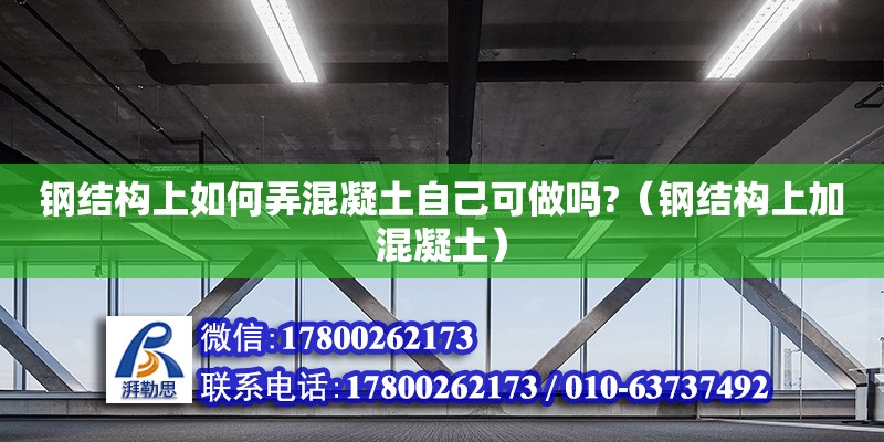 鋼結構上如何弄混凝土自己可做嗎?（鋼結構上加混凝土） 鋼結構鋼結構螺旋樓梯設計