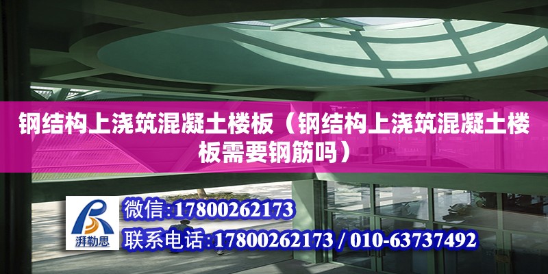 鋼結構上澆筑混凝土樓板（鋼結構上澆筑混凝土樓板需要鋼筋嗎）