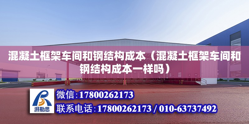 混凝土框架車間和鋼結構成本（混凝土框架車間和鋼結構成本一樣嗎）