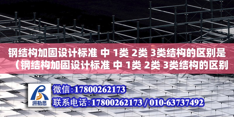 鋼結構加固設計標準 中 1類 2類 3類結構的區別是（鋼結構加固設計標準 中 1類 2類 3類結構的區別是什么）