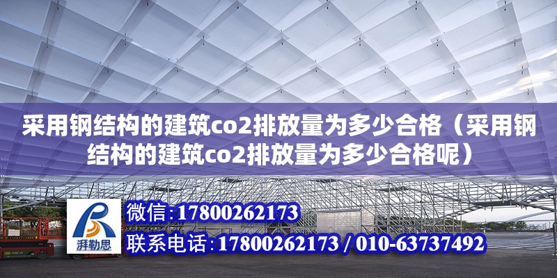 采用鋼結構的建筑co2排放量為多少合格（采用鋼結構的建筑co2排放量為多少合格呢）