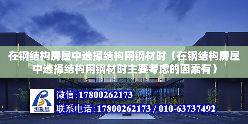 在鋼結構房屋中選擇結構用鋼材時（在鋼結構房屋中選擇結構用鋼材時主要考慮的因素有）